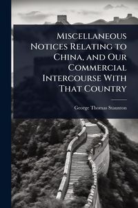 Produktbild: Miscellaneous Notices Relating to China, and Our Commercial Intercourse With That Country