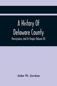 Produktbild: A History Of Delaware County, Pennsylvania, And Its People (Volume III)