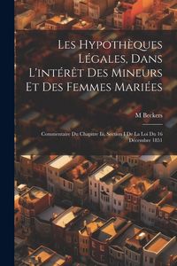 Produktbild: Les Hypoth&egrave;ques L&eacute;gales, Dans L'int&eacute;r&ecirc;t Des Mineurs Et Des Femmes Mari&eacute;es: Commentaire Du Chapitre Iii, Section I De La Loi Du 16 D&eacute;cembre 1851