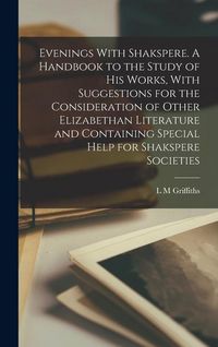Produktbild: Evenings With Shakspere. A Handbook to the Study of his Works, With Suggestions for the Consideration of Other Elizabethan Literature and Containing Special Help for Shakspere Societies