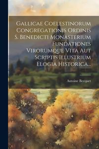 Produktbild: Gallicae Coelestinorum Congregationis Ordinis S. Benedicti Monasterium Fundationes Virorumque Vita Aut Scriptis Illustrium Elogia Historica...