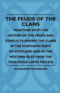 Produktbild: The Feuds Of The Clans - Together With The History Of The Feuds And Conflicts Among The Clans In The Northern Parts Of Scotland And In The Western Isles From The Year MXXXI Unto MDCXIX