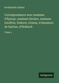 Produktbild: Correspondance avec madame d'&iquest;pinay, madame Necker, madame Geoffrin, Diderot, Grimm, d'Alembert, de Sartine, d'Holbach
