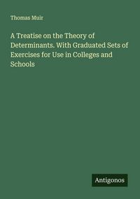 Produktbild: A Treatise on the Theory of Determinants. With Graduated Sets of Exercises for Use in Colleges and Schools