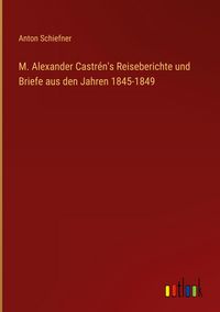 Produktbild: M. Alexander Castr&eacute;n's Reiseberichte und Briefe aus den Jahren 1845-1849