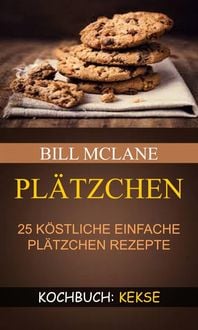 Produktbild: Pl&auml;tzchen: 25 k&ouml;stliche einfache Pl&auml;tzchen Rezepte (Kochbuch: Kekse)
