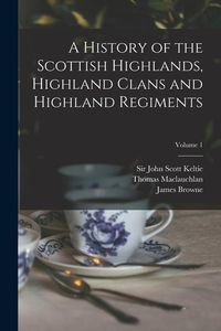 Produktbild: A History of the Scottish Highlands, Highland Clans and Highland Regiments; Volume 1