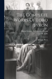 Produktbild: The Complete Works Of Lord Byron: Dramatic Pieces