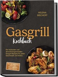 Produktbild: Gasgrill Kochbuch: Die leckersten und abwechslungsreichsten Gasgrill Rezepte f&uuml;r