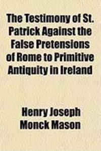 Produktbild: The Testimony of St. Patrick Against the False Pretensions of Rome to Primitive Antiquity in Ireland