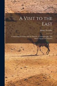 Produktbild: A Visit to the East; Comprising Germany and the Danube, Constantinople, Asia Minor, Egypt, and Idumea
