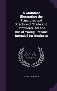 Produktbild: A Grammar Illustrating the Principles and Practice of Trade and Commerce; for the use of Young Persons Intended for Business
