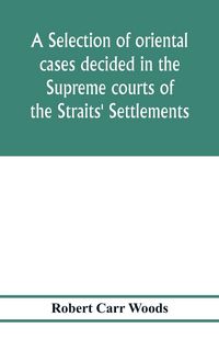 Produktbild: A selection of oriental cases decided in the Supreme courts of the Straits' Settlements