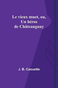 Produktbild: Le vieux muet, ou, Un h&eacute;ros de Ch&acirc;teauguay