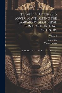 Produktbild: Travels in Upper and Lower Egypt During the Campaigns of General Bonaparte in That Country: And Published Under His Immediate Patronage; Volume 1