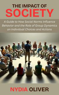 Produktbild: The Impact of Society: A Guide to How Social Norms Influence Behavior and the Role of Group Dynamics on Individual Choices and Actions