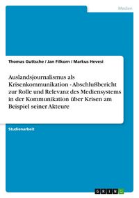 Produktbild: Auslandsjournalismus als Krisenkommunikation - Abschlu&szlig;bericht zur Rolle und Relevanz des Mediensystems in der Kommunikation &uuml;ber Krisen am Beispiel seiner Akteure