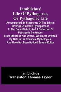 Produktbild: Iamblichus' Life Of Pythagoras, Or Pythagoric Life; Accompanied By Fragments Of The Ethical Writings Of Certain Pythagoreans In The Doric Dialect; And