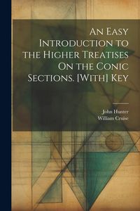 Produktbild: An Easy Introduction to the Higher Treatises On the Conic Sections. [With] Key