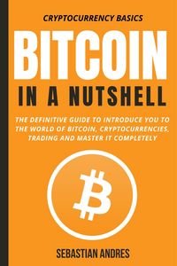 Produktbild: Bitcoin in a Nutshell: The Definitive Guide to Introduce You to the World of Bitcoin, Cryptocurrencies, Trading and Master It Completely (Cryptocurren
