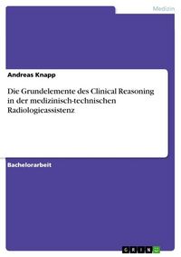 Produktbild: Die Grundelemente des Clinical Reasoning in der medizinisch-technischen Radiologieassistenz