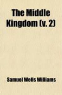 Produktbild: The Middle Kingdom (Volume 2); A Survey of the Geography, Government, Literature, Social Life, Arts, and History of the Chinese Empire and Its
