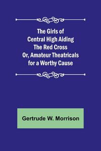 Produktbild: The Girls of Central High Aiding the Red Cross; Or, Amateur Theatricals for a Worthy Cause