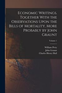 Produktbild: Economic Writings. Together With the Observations Upon the Bills of Mortality, More Probably by John Graunt; Volume 1