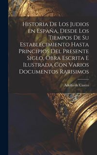 Produktbild: Historia de los judios en Espa&ntilde;a, desde los tiempos de su establecimiento hasta principios del presente siglo, obra escrita e ilustrada con varios documentos rarisimos