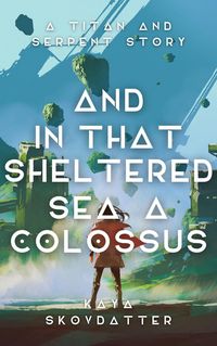 Produktbild: And in That Sheltered Sea, a Colossus (Titan and Serpent, #2)