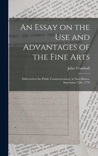 Produktbild: An Essay on the use and Advantages of the Fine Arts: Delivered at the Public Commencement, in New-Haven. September 12th. 1770
