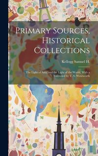 Produktbild: Primary Sources, Historical Collections: The Light of Asia, and the Light of the World, With a Foreword by T. S. Wentworth