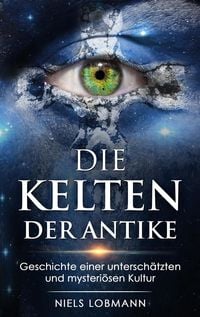 Produktbild: Die Kelten der Antike: Geschichte Einer Untersch&auml;tzten und Mysteri&ouml;sen Hochkultur
