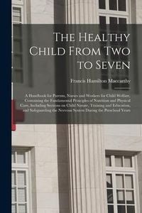 Produktbild: The Healthy Child From Two to Seven; a Handbook for Parents, Nurses and Workers for Child Welfare, Containing the Fundamental Principles of Nutrition