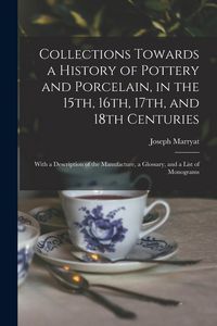 Produktbild: Collections Towards a History of Pottery and Porcelain, in the 15th, 16th, 17th, and 18th Centuries: With a Description of the Manufacture, a Glossary