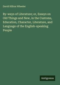 Produktbild: By-ways of Literature; or, Essays on Old Things and New, in the Customs, Education, Character, Literature, and Language of the English-speaking People