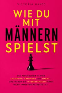 Produktbild: WIE DU MIT M&Auml;NNERN SPIELST - Die Psychologie hinter Anziehung, Spannung und Macht &ndash; und warum die interessanteste Frau nicht immer die netteste ist.