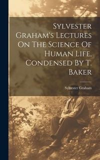 Produktbild: Sylvester Graham's Lectures On The Science Of Human Life, Condensed By T. Baker