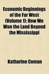 Produktbild: Economic Beginnings of the Far West (Volume 1); How We Won the Land Beyond the Mississippi