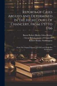 Produktbild: Reports Of Cases Argued And Determined In The High Court Of Chancery, From 1757 To 1766: From The Original Manuscripts Of Lord Chancellor Northington