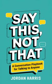 Produktbild: Say This, Not That: A Conversation Playbook for Talking to Anyone