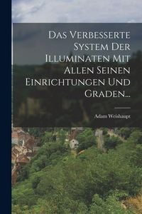 Produktbild: Das Verbesserte System Der Illuminaten Mit Allen Seinen Einrichtungen Und Graden...