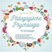 Produktbild: P&auml;dagogische Psychologie f&uuml;r Einsteiger: Wie Sie mit den Grundlagen der Psychologie effektiv lehren, Sch&uuml;lerverhalten besser verstehen und in jeder Situation gekonnt reagieren