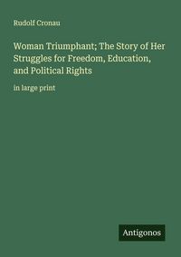 Produktbild: Woman Triumphant; The Story of Her Struggles for Freedom, Education, and Political Rights