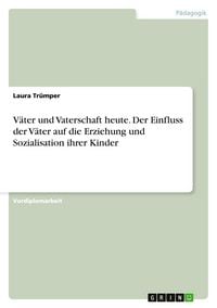 Produktbild: V&auml;ter und Vaterschaft heute. Der Einfluss der V&auml;ter auf die Erziehung und Sozialisation ihrer Kinder