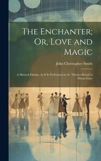 Produktbild: The Enchanter; Or, Love and Magic: A Musical Drama. As It Is Performed at the Theatre-Royal in Drury-Lane