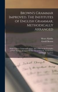 Produktbild: Brown's Grammar Improved. The Institutes of English Grammar, Methodically Arranged; With Copious Language Lessons; Also a key to the Examples of False