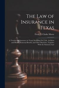 Produktbild: The Law of Insurance in Texas: A Treatise On Insurance in Texas, Including Fire, Life, Accident and Health, Fraternal Benefit, and Other Branches, To
