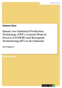 Produktbild: Einsatz von Optimized Production Technology (OPT), Constant Work in Process (CONWIP) und Retrograde Terminierung (RT) in der Industrie