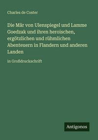 Produktbild: Die M&auml;r von Ulenspiegel und Lamme Goedzak und ihren heroischen, erg&ouml;tzlichen und r&uuml;hmlichen Abenteuern in Flandern und anderen Landen